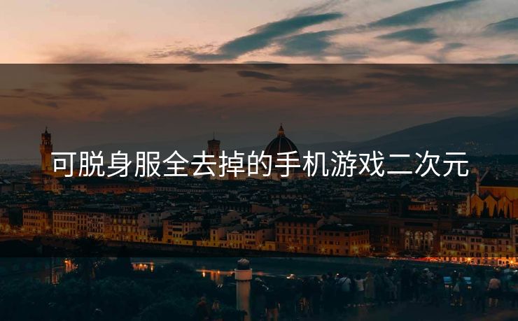 可脱身服全去掉的手机游戏二次元