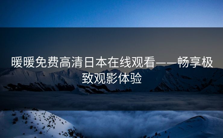暖暖免费高清日本在线观看——畅享极致观影体验
