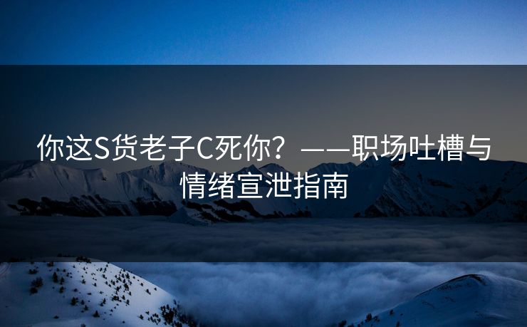 你这S货老子C死你？——职场吐槽与情绪宣泄指南