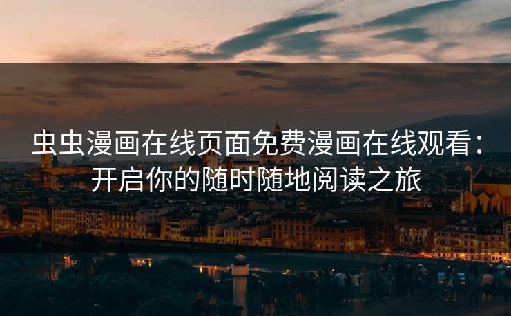 虫虫漫画在线页面免费漫画在线观看：开启你的随时随地阅读之旅