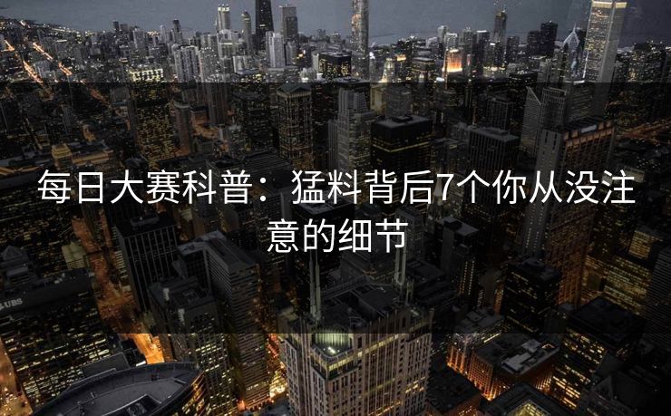 每日大赛科普：猛料背后7个你从没注意的细节