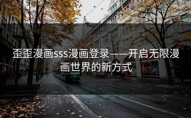 歪歪漫画sss漫画登录——开启无限漫画世界的新方式