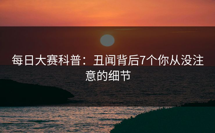 每日大赛科普：丑闻背后7个你从没注意的细节