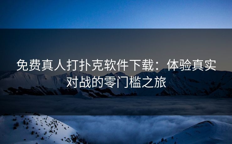 免费真人打扑克软件下载：体验真实对战的零门槛之旅