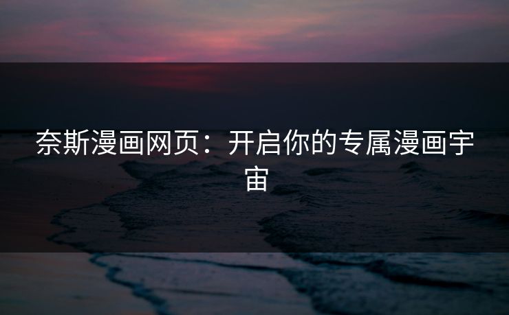 奈斯漫画网页：开启你的专属漫画宇宙