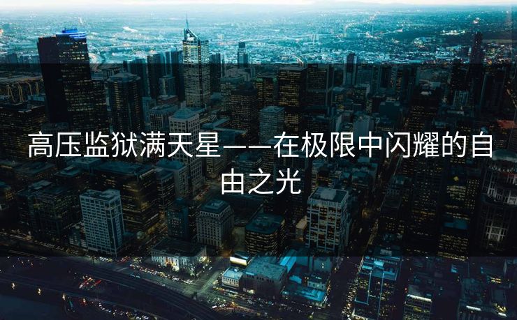 高压监狱满天星——在极限中闪耀的自由之光