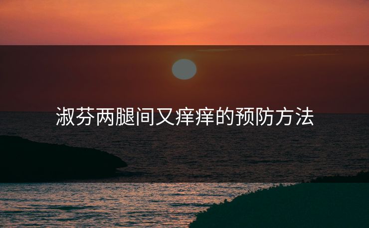 淑芬两腿间又痒痒的预防方法