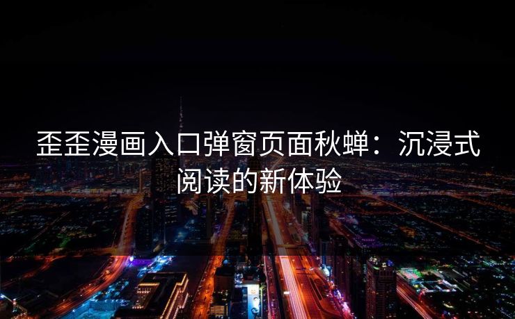 歪歪漫画入口弹窗页面秋蝉：沉浸式阅读的新体验
