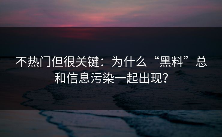 不热门但很关键：为什么“黑料”总和信息污染一起出现？