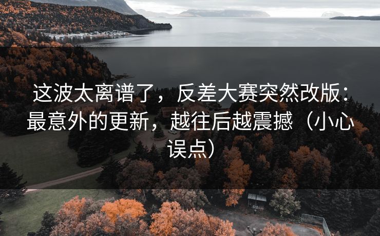 这波太离谱了，反差大赛突然改版：最意外的更新，越往后越震撼（小心误点）
