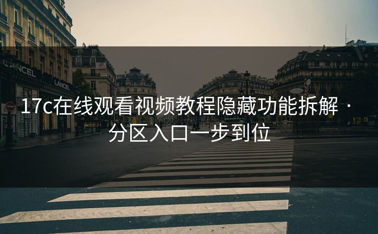 17c在线观看视频教程隐藏功能拆解 · 分区入口一步到位